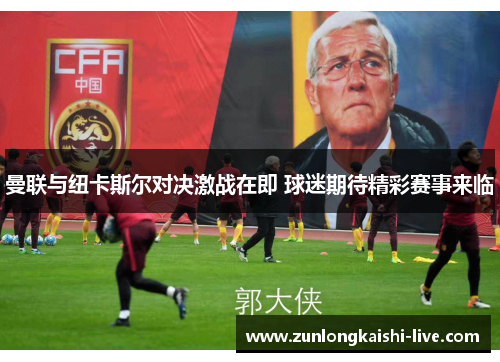 曼联与纽卡斯尔对决激战在即 球迷期待精彩赛事来临