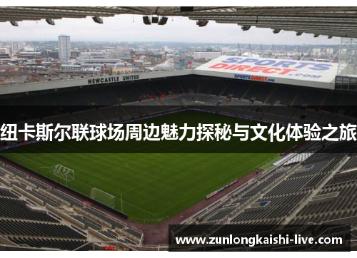 纽卡斯尔联球场周边魅力探秘与文化体验之旅