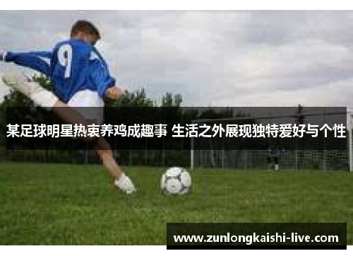 某足球明星热衷养鸡成趣事 生活之外展现独特爱好与个性