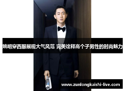 姚明穿西服展现大气风范 完美诠释高个子男性的时尚魅力
