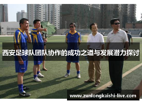 西安足球队团队协作的成功之道与发展潜力探讨