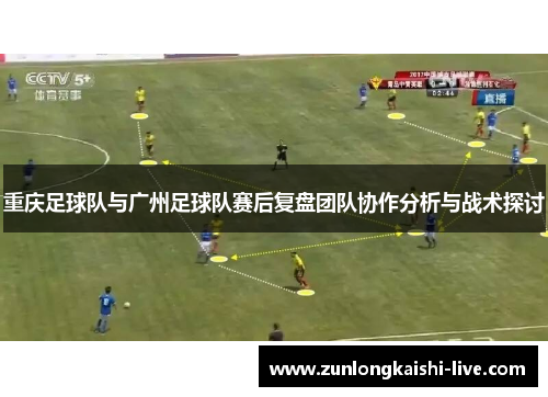 重庆足球队与广州足球队赛后复盘团队协作分析与战术探讨
