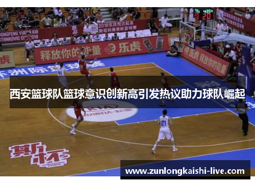 西安篮球队篮球意识创新高引发热议助力球队崛起