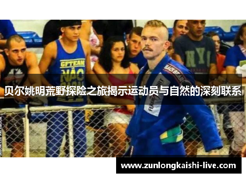 贝尔姚明荒野探险之旅揭示运动员与自然的深刻联系