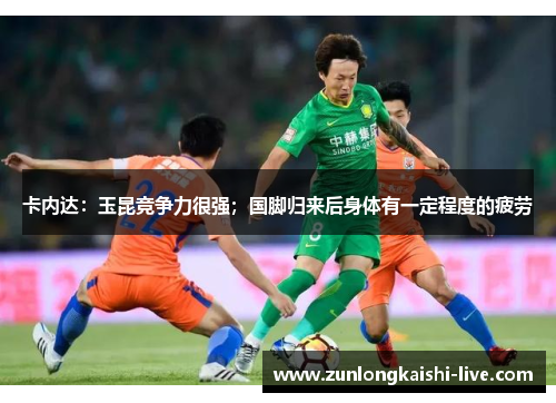 卡内达：玉昆竞争力很强；国脚归来后身体有一定程度的疲劳