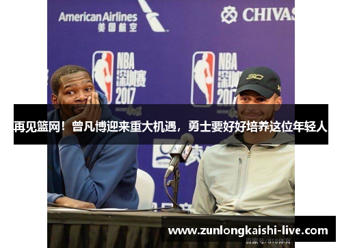 再见篮网！曾凡博迎来重大机遇，勇士要好好培养这位年轻人