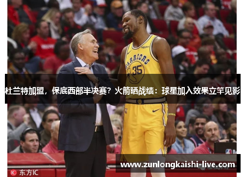 杜兰特加盟，保底西部半决赛？火箭晒战绩：球星加入效果立竿见影