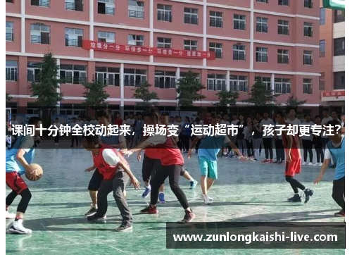 课间十分钟全校动起来，操场变“运动超市”，孩子却更专注？