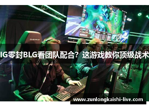 IG零封BLG看团队配合？这游戏教你顶级战术